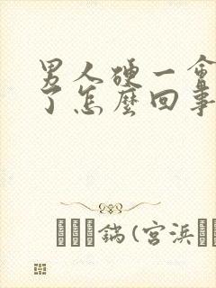 男人硬一会又软了怎么回事