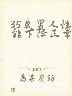 35岁男人性功能下降正常吗