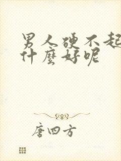 男人硬不起来吃什么好呢