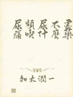 尿频尿不尽尿刺痛吃什么药