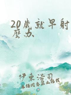 20岁就早射怎么办