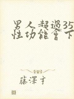 男人超过35岁性功能会下降