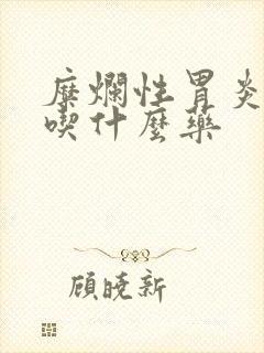 糜烂性胃炎胃疼吃什么药