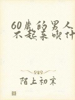 60岁的男人硬不起来吃什么药