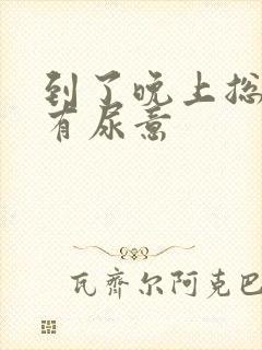 到了晚上总感觉有尿意