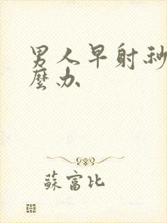 男人早射秒射怎么办