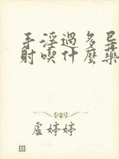 手淫过多导致早射吃什么药