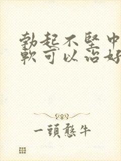 勃起不坚中途疲软可以治好吗