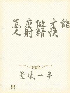 怎么做才能让男人射精快