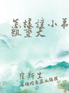 怎样让小弟弟变粗变大