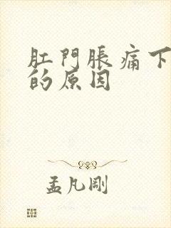 肛门胀痛下坠感的原因