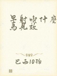 早射吃什么药立马见效