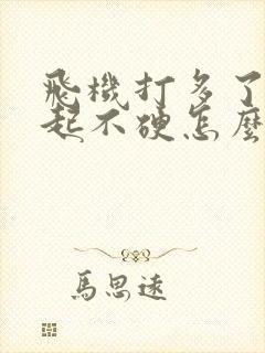 飞机打多了勃不起不硬怎么办