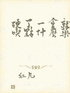 硬了一会就软了吃点什么药