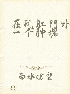 在我肛门外面有一个肿块