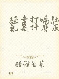 经常打嗝肚子胀气是什么原因