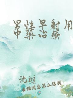 男性早射用什么中药治疗