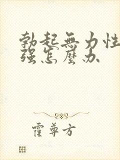 勃起无力性欲不强怎么办