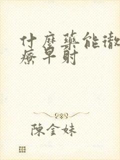 什么药能彻底治疗早射