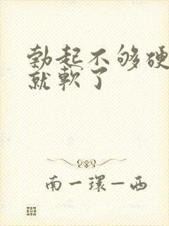 勃起不够硬没射就软了