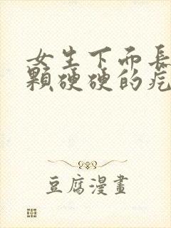 女生下面长了一颗硬硬的疙瘩是怎么回事图片