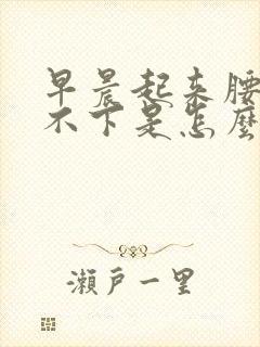 早晨起来腰硬弯不下是怎么回事?