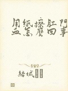 用纸擦肛门带鲜血怎么回事