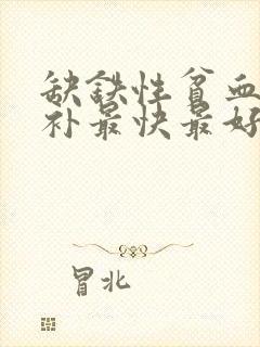 缺铁性贫血怎么补最快最好