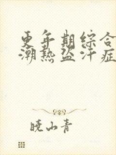 更年期综合征的潮热盗汗症状有哪些