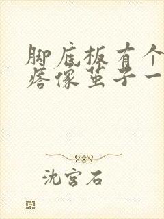 脚底板有个硬疙瘩像茧子一样