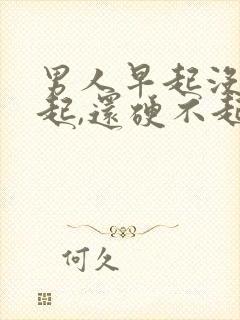 男人早起没有勃起,还硬不起来怎么回事