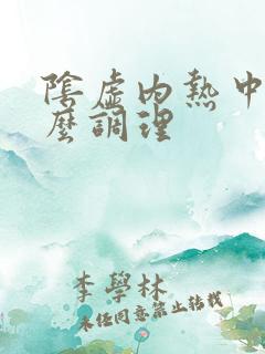 阴虚内热中药怎么调理