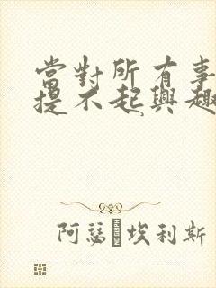 当对所有事情都提不起兴趣的时候怎么办