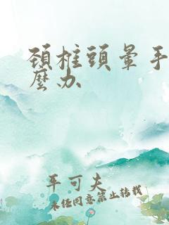 颈椎头晕手麻怎么办