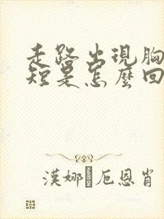 走路出现胸闷气短是怎么回事