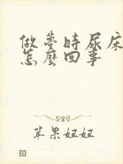 做梦时尿床了是怎么回事