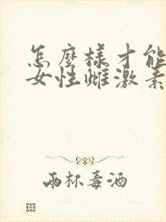 怎么样才能补充女性雌激素