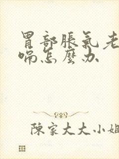 胃部胀气老是打嗝怎么办