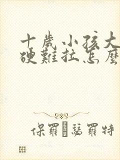 十岁小孩大便干硬难拉怎么办