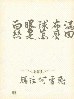 白眼球布满红血丝是怎么回事