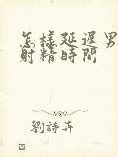 怎样延迟男人的射精时间