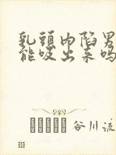 乳头内陷男朋友能吸出来吗