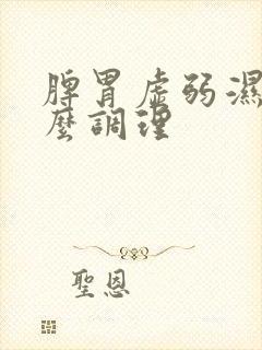 脾胃虚弱湿重怎么调理