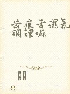 齿痕舌湿气重好调理嘛