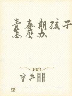 青春期孩子易怒怎么办