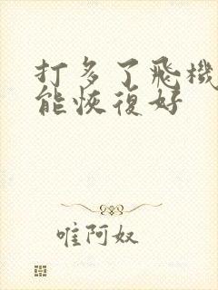 打多了飞机多久能恢复好