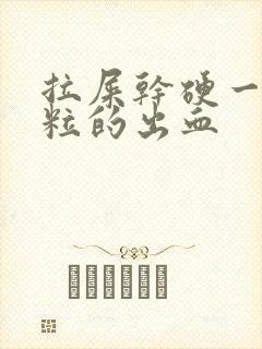 拉屎干硬一粒一粒的出血