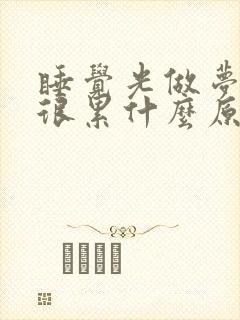 睡觉光做梦醒来很累什么原因