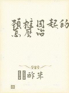 颈椎因起的手麻怎么治