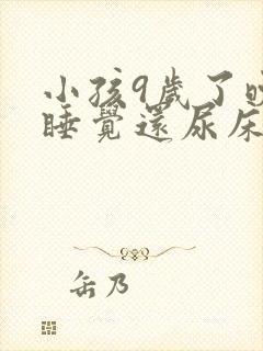 小孩9岁了晚上睡觉还尿床怎么回事